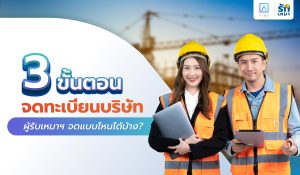 3 ขั้นตอนจดทะเบียนบริษัท ผู้รับเหมาฯ จดแบบไหนได้บ้าง?